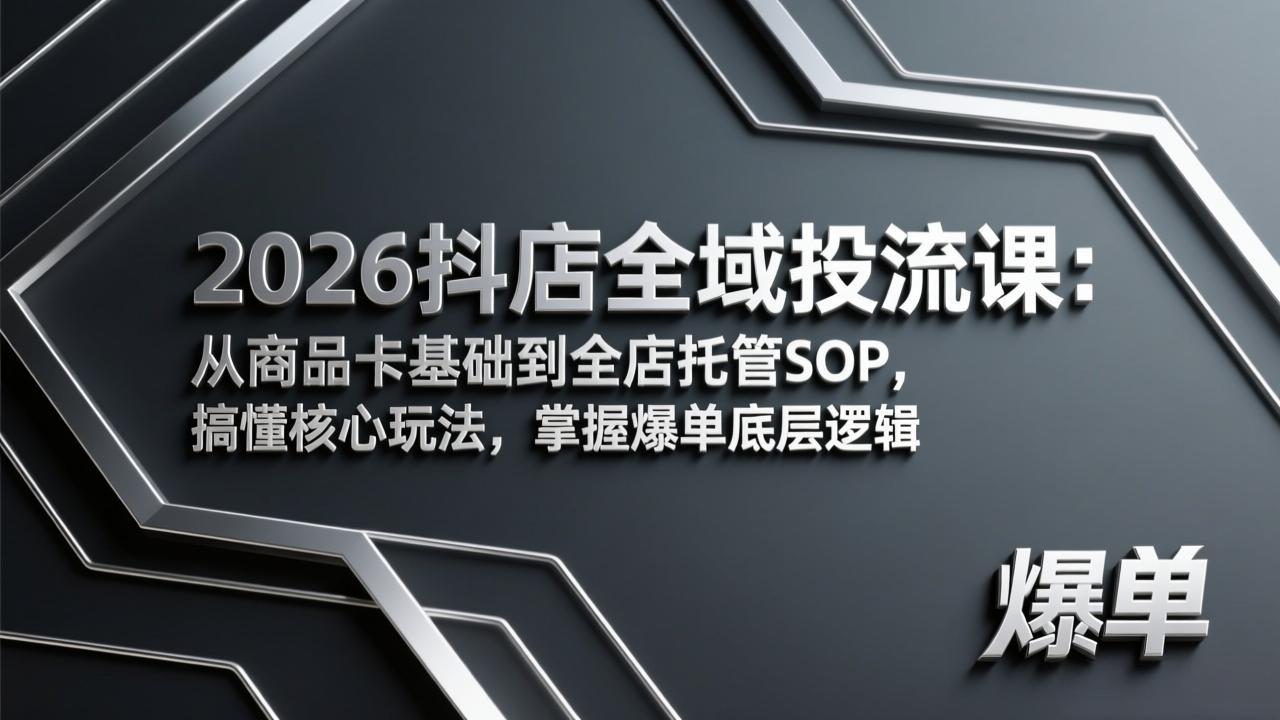 2026抖店全域投流课：从商品卡基础到全店托管SOP，搞懂核心玩法，掌握爆单底层逻辑-小创项目网