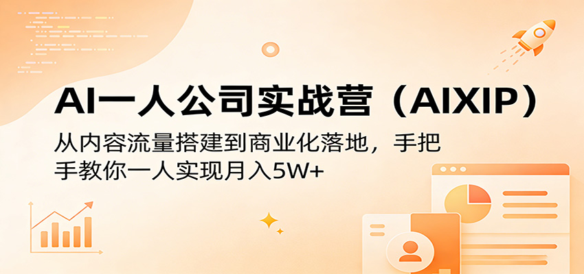 AI一人公司实战营(AIXIP)：从内容流量搭建到商业化落地，手把手教你一人实现月入5W+-小创项目网
