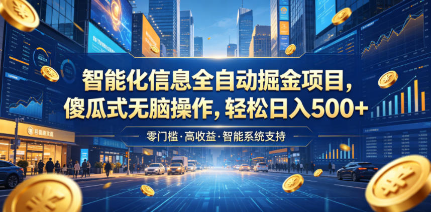 智能化信息全自动掘金项目，傻瓜式无脑操作，轻松日入500+【揭秘】-小创项目网