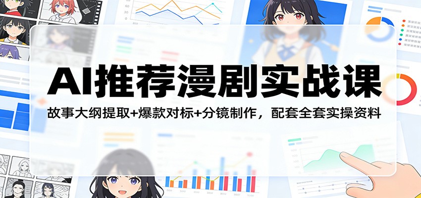 AI推荐漫剧实战课：故事大纲提取+爆款对标+分镜制作，配套全套实操资料-小创项目网