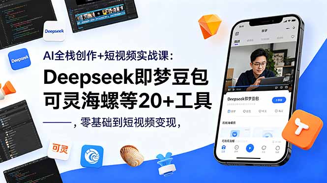 AI全栈创作+短视频实战课：Deepseek即梦豆包可灵海螺等20+工具，零基础到短视频变现-小创项目网