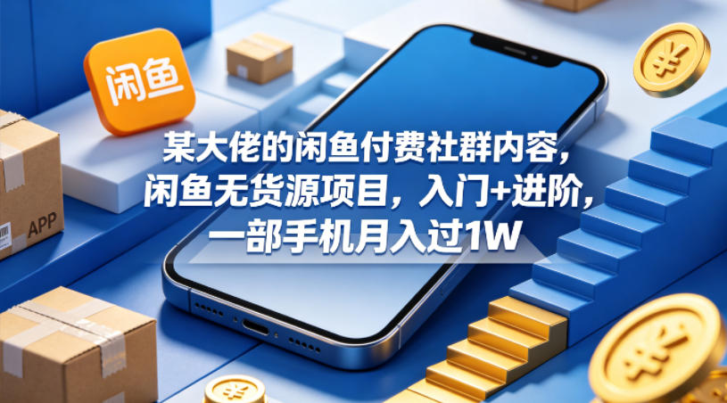 某大佬的闲鱼付费社群内容，闲鱼无货源项目，入门+进阶，一部手机月入过1W-小创项目网