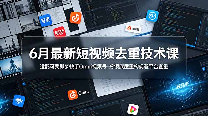 6月最新短视频去重技术课，适配可灵即梦快手Omni视频号，分镜底层重构规避平台查重-寒山客