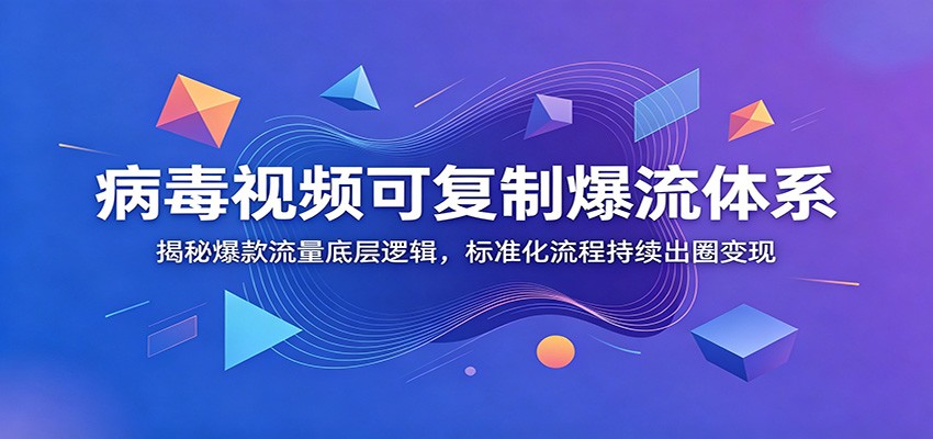 病毒视频可复制爆流体系：揭秘爆款流量底层逻辑，标准化流程持续出圈变现-小创项目网