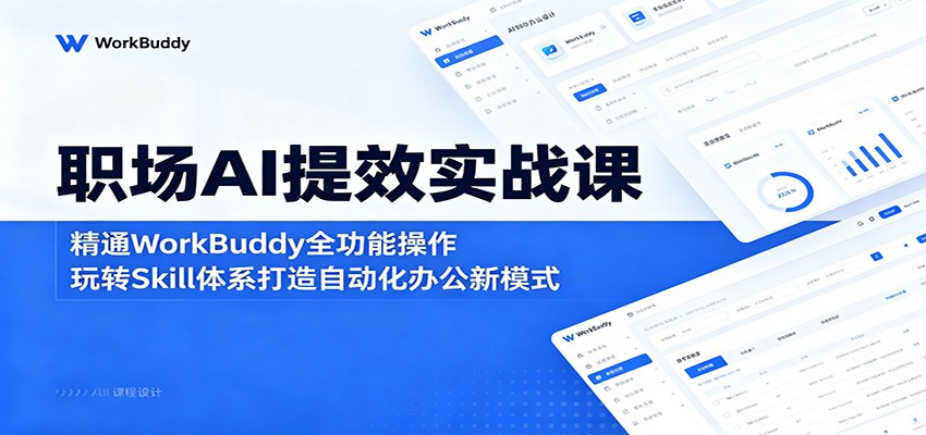 职场AI提效实战课：精通WorkBuddy全功能操作，玩转Skill体系打造自动化办公新模式-小创项目网