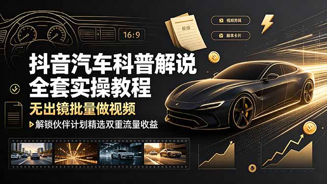 抖音汽车科普解说全套实操教程，无出镜批量做视频，解锁伙伴计划精选双重流量收益-寒山客