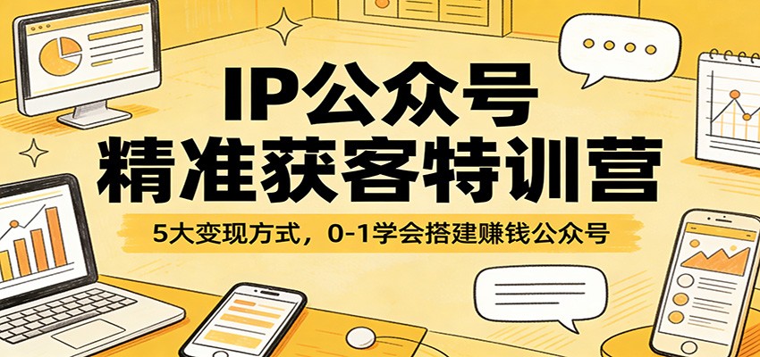 IP公众号精准获客特训营：5大变现方式，0-1学会搭建赚钱公众号-小创项目网