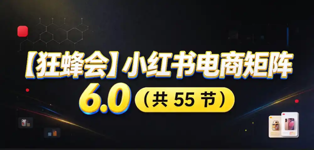 【无水印】【狂蜂会】小红书电商矩阵6.0，从零教你店铺搭建、多渠道精细化选品、AI素材原创、自动化发笔记、矩阵起店放大等