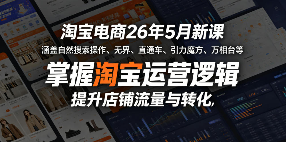 淘宝电商26年5月新课，涵盖自然搜索操作、无界、直通车、引力魔方、万相台等，掌握淘宝运营逻辑，提升店铺流量与转化-小创项目网