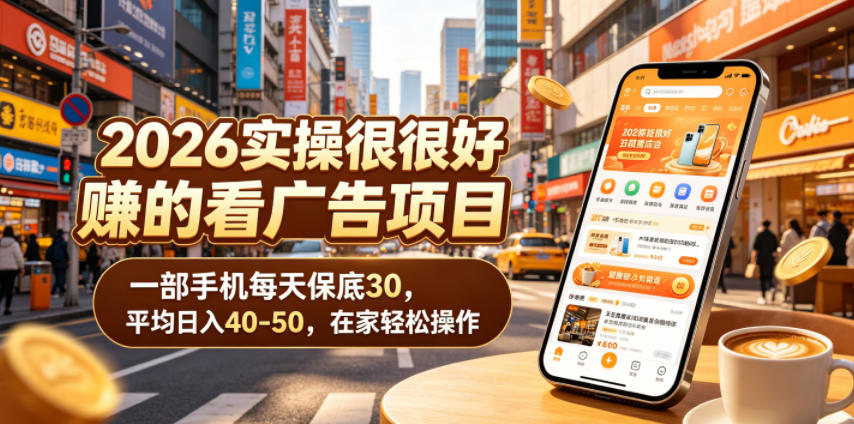 2026实操很好賺的看广告项目，一部手机每天保底30，平均日入40-50，在家轻松操作【揭秘】-小创项目网
