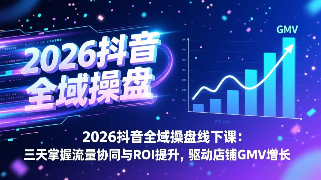 2026抖音全域操盘线下课：三天掌握流量协同与ROI提升，驱动店铺GMV增长-小创项目网
