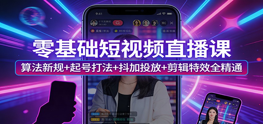 零基础短视频直播课：算法新规+起号打法+抖加投放+剪辑特效全精通-小创项目网