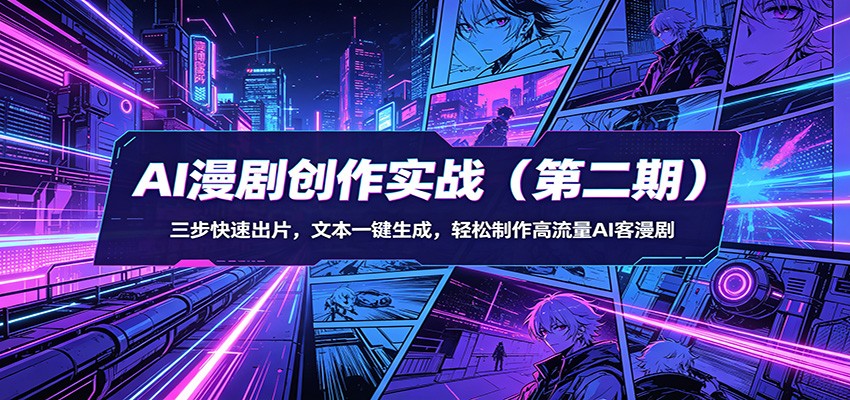 AI漫剧创作实战(第二期):三步快速出片,文本一键生成,轻松制作高流量AI客漫剧-小创项目网