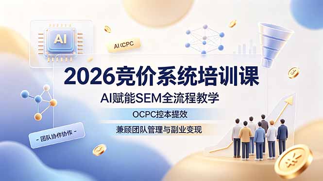 2026竞价系统培训课，AI赋能SEM全流程教学，OCPC控本提效，兼顾团队管理与副业变现-寒山客