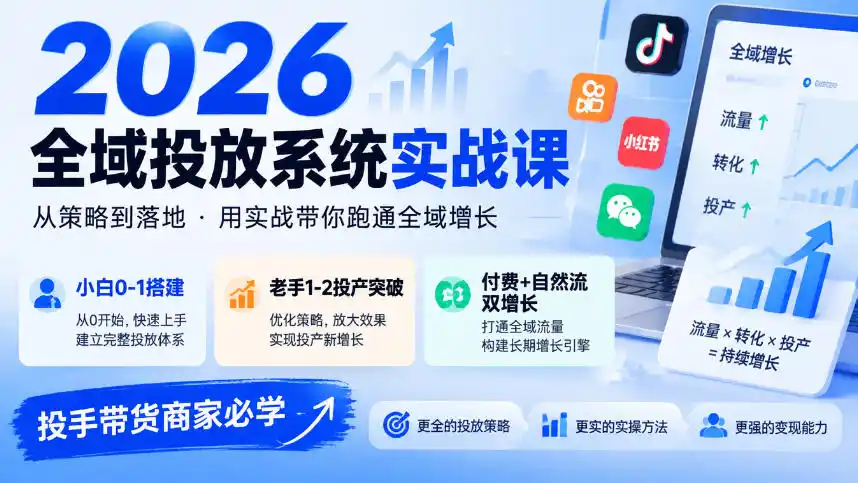 2026全域投放系统实战课，小白0-1搭建，老手1-2投产突破，付费+自然流双增长，投手带货商家必学-小创项目网