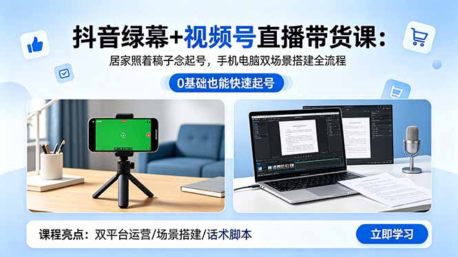 抖音绿幕+视频号直播带货课：居家照着稿子念起号，手机电脑双场景搭建全流程-小创项目网
