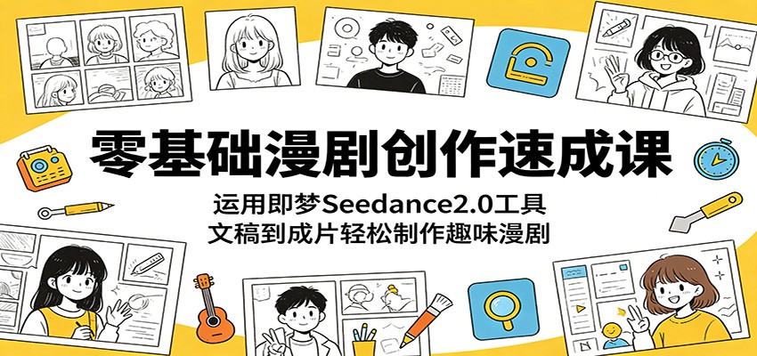 零基础漫剧创作速成课：运用即梦Seedance2.0工具，文稿到成片轻松制作趣味漫剧-小创项目网