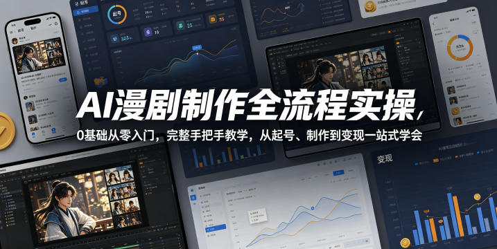 AI漫剧制作全流程实操，0基础从零入门，完整手把手教学，从起号、制作到变现一站式学会(更新)-小创项目网