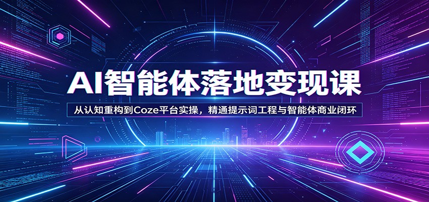 AI智能体落地变现课:从认知重构到Coze平台实操,精通提示词工程与智能体商业闭环-小创项目网