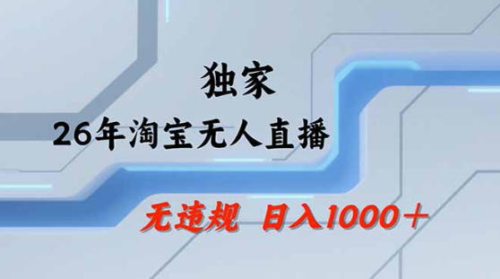 2026最新技术淘宝无人直播带货教学，不封号，不违规，公+私玩法，操作简单，日入1k+【揭秘】-小创项目网