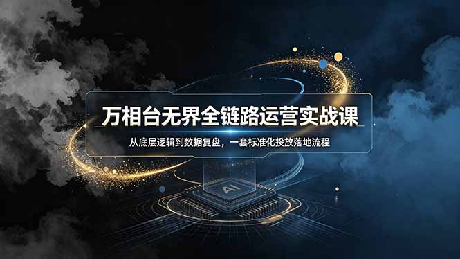 万相台无界全链路运营实战课,从底层逻辑到数据复盘,一套标准化投放落地流程-寒山客