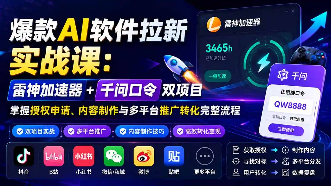 爆款AI软件拉新实战课：雷神加速器+千问口令双项目，掌握授权申请、内容制作与多平台推广转化完整流程-小创项目网
