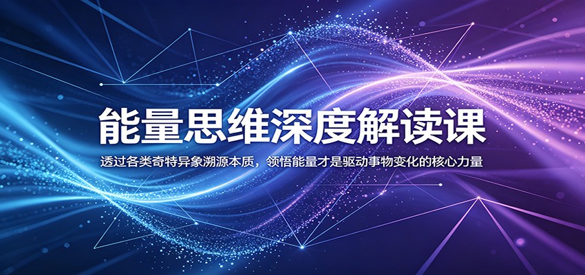 能量思维深度解读课：透过各类奇特异象溯源本质，领悟能量才是驱动事物变化的核心力量-寒山客