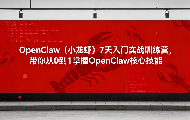OpenClaw(小龙虾)7天入门实战训练营，带你从0到1掌握OpenClaw核心技能-小创项目网