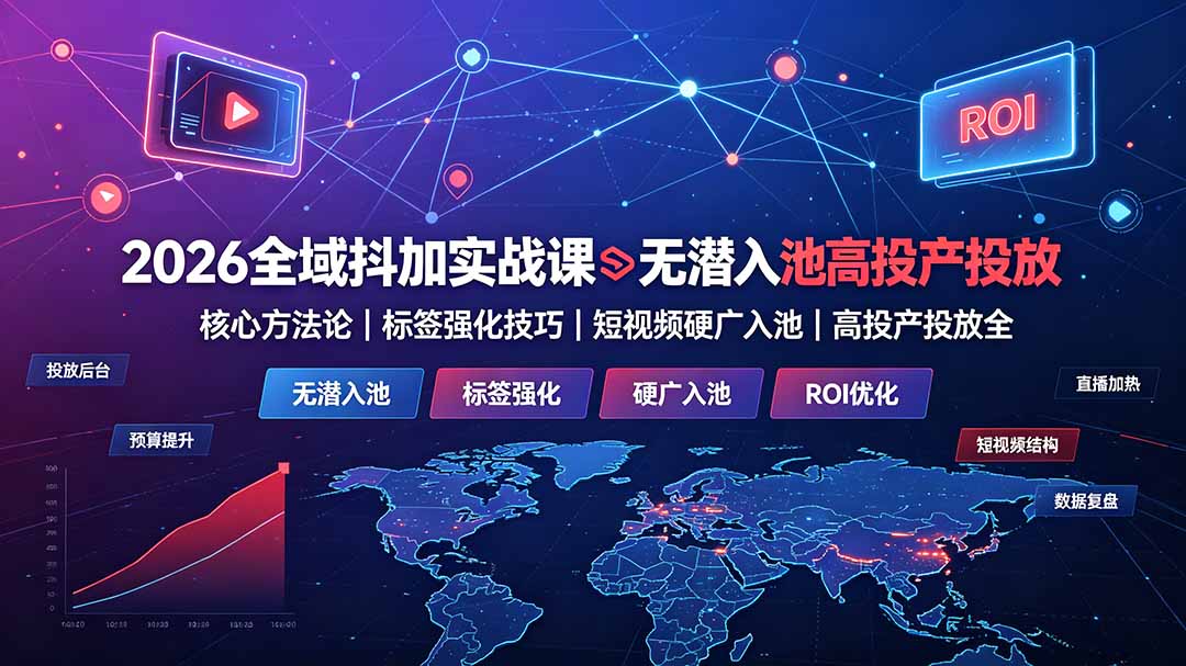 2026全域抖加实战课：无潜入池核心方法论｜标签强化技巧｜短视频硬广入池｜高投产投放全教程-小创项目网