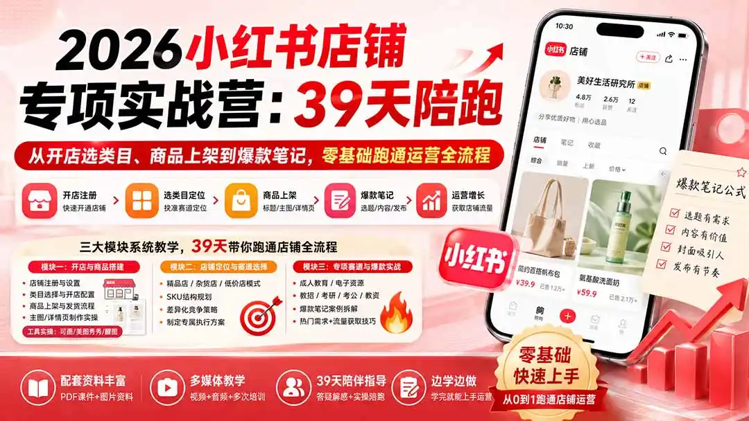 2026小红书店铺专项实战营：39天陪跑从开店选类目、商品上架到爆款笔记，零基础跑通运营全流程-小创项目网