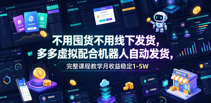 不用囤货不用线下发货，多多虚拟配合机器人自动发货，完整课程教学月收益稳定1-5W【揭秘】-寒山客