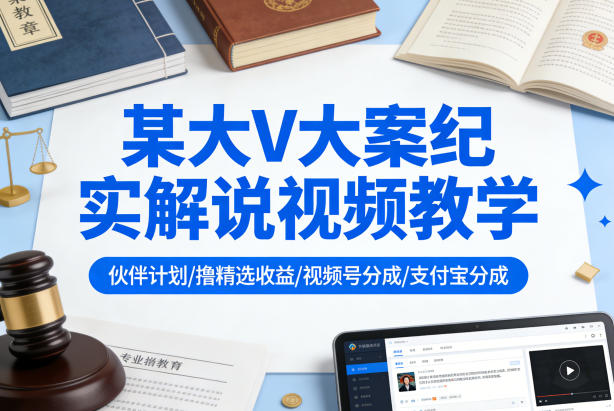 某大V大案纪实解说视频教学，可做伙伴计划、撸精选收益，视频号和支付宝分成计划均可-小创项目网