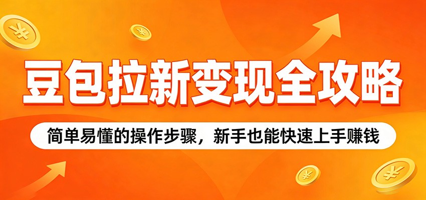 豆包拉新变现全攻略:简单易懂的操作步骤,新手也能快速上手赚钱-小创项目网