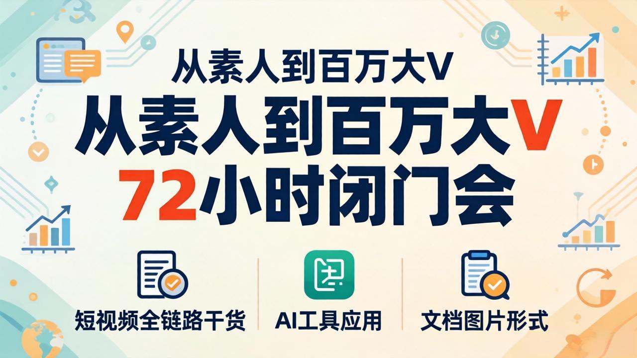 从素人到百万大V 72小时闭门会：短视频全链路干货+AI工具应用，文档图片形式轻松学变现-小创项目网