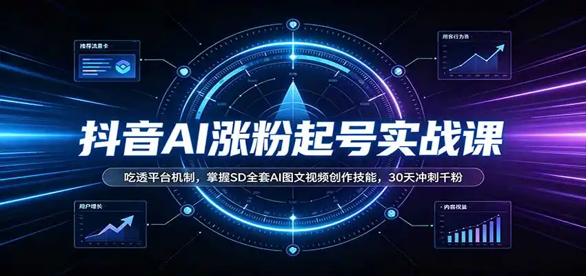 抖音AI涨粉起号实战课：吃透平台机制，掌握SD全套AI图文视频创作技能，30天冲刺千粉-大伟资源网