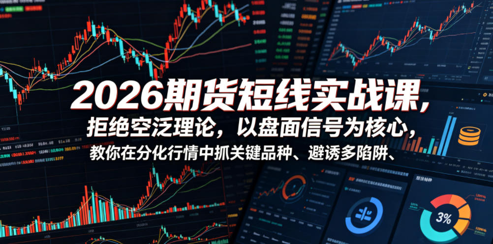 2026期货短线实战课，拒绝空泛理论，以盘面信号为核心，教你在分化行情中抓关键品种、避诱多陷阱-寒山客