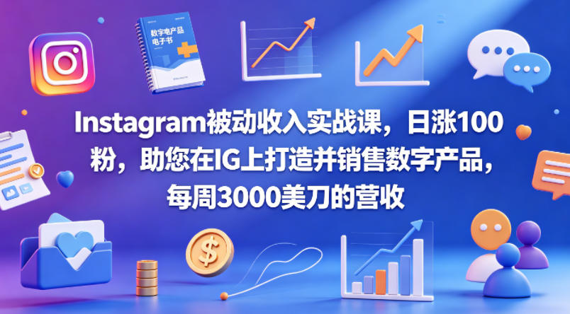 Instagram被动收入实战课，日涨100粉，助您在IG上打造并销售数字产品，每周3000美刀的营收【原创双语字幕】-小创项目网