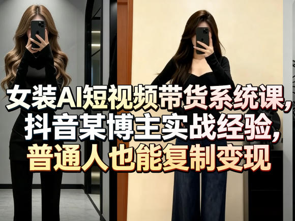 女装AI短视频带货系统课，抖音某博主实战经验，普通人也能复制变现-小创项目网
