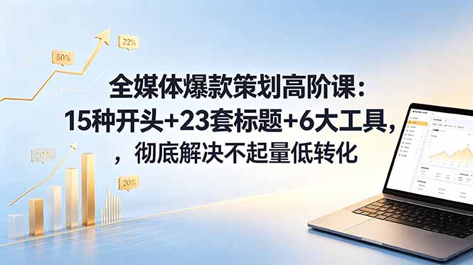 全媒体爆款策划高阶课：15种开头+23套标题+6大工具，彻底解决不起量低转化-寒山客