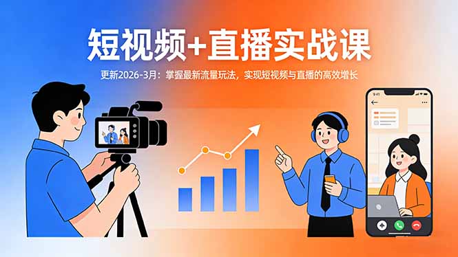 短视频+直播实战课-更新2026-3月：掌握最新流量玩法，实现短视频与直播的高效增长-小创项目网