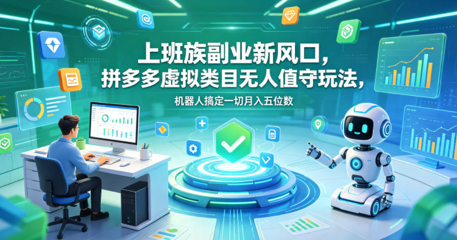 上班族副业新风口，拼多多虚拟类目无人值守玩法，机器人搞定一切月入五位数【揭秘】-小创项目网