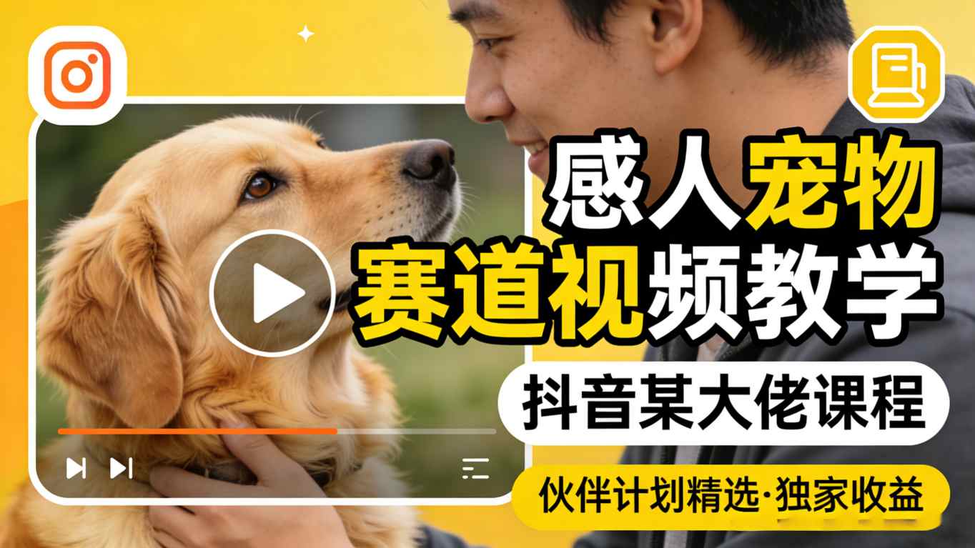 感人宠物赛道视频教学，抖音某大佬课程，可做伙伴计划精选独家收益-小创项目网
