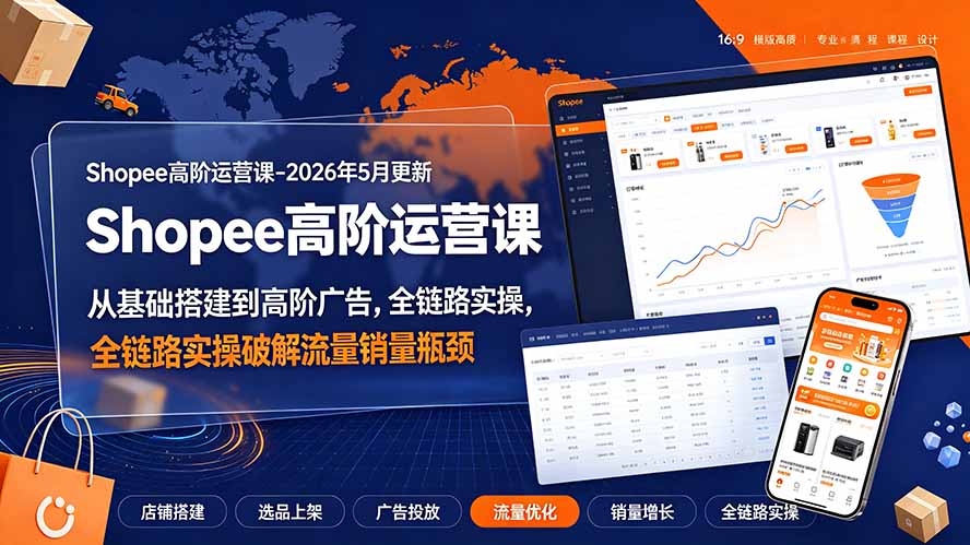 Shopee高阶运营课-2026年更新，从基础搭建到高阶广告，全链路实操破解流量销量瓶颈-小创项目网