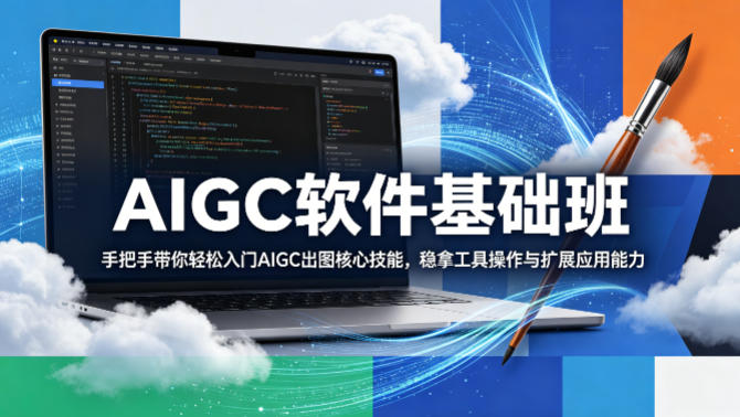 AIGC软件基础班，手把手带你轻松入门AIGC出图核心技能，稳拿工具操作与扩展应用能力-小创项目网