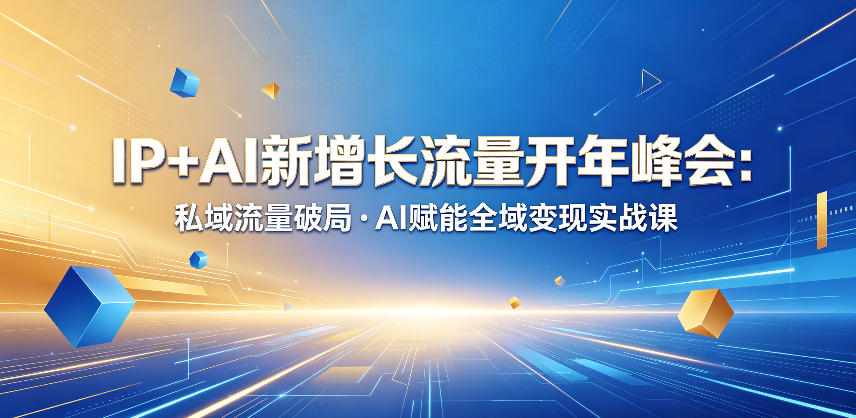 IP+AI新增长流量开年峰会：私域流量破局・AI赋能全域变现实战课-小创项目网