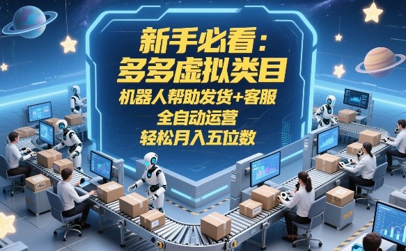 新手必看：多多虚拟类目，机器人帮助发货+客服，全自动运营，轻松月入五位数【揭秘】-小创项目网