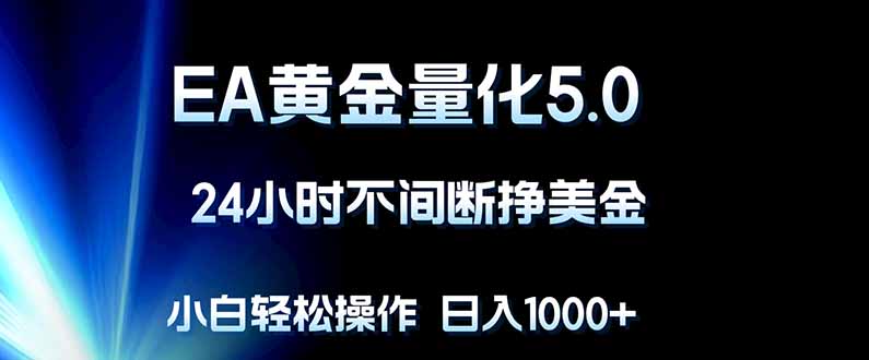 EA黄金量化5.0，24小时不间断挣美金，小白轻松上手，日入1000+-小创项目网