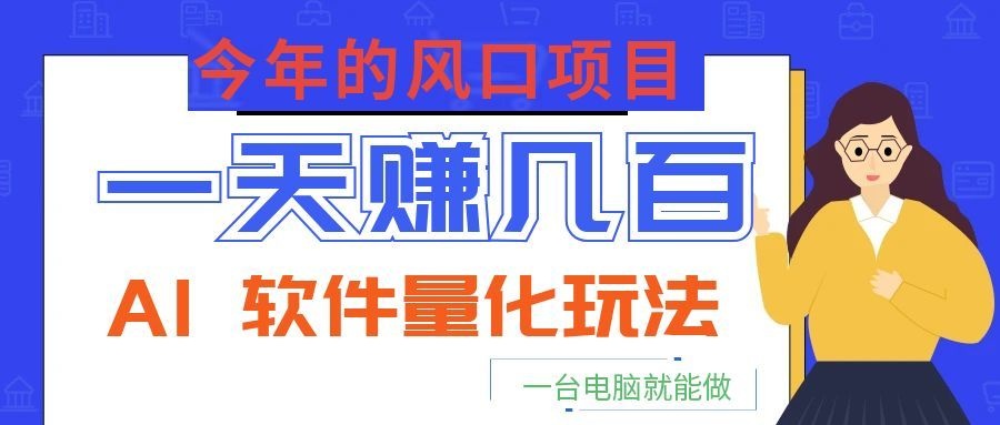 今年的风口项目，AI 软件量化玩法，让你一天赚几百，一台电脑就能做！-寒山客