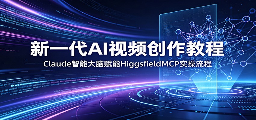 新一代AI视频创作教程：Claude智能大脑赋能，HiggsfieldMCP实操流程-小创项目网