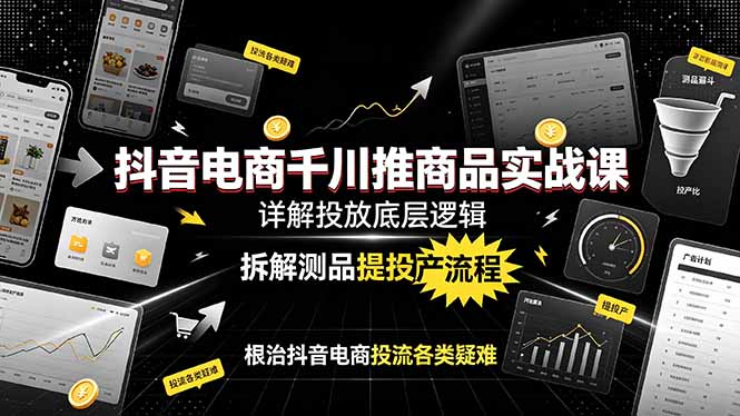 抖音电商千川推商品实战课：详解投放底层逻辑，拆解测品提投产流程，根治抖音电商投流各类疑难-寒山客